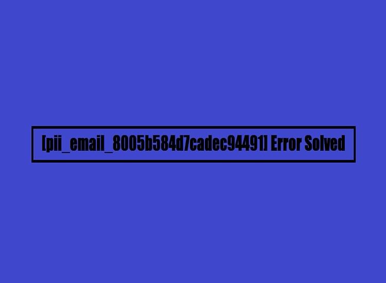 The Most Effective Method to Solve [pii_email_8005b584d7cadec94491] Error