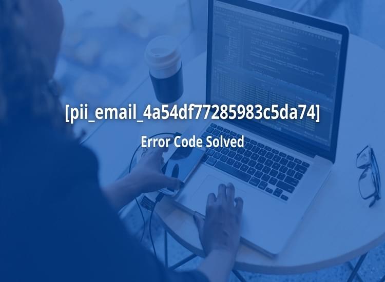 The Most Effective Method to Fix Error [pii_email_4a54df77285983c5da74] Instant Solved